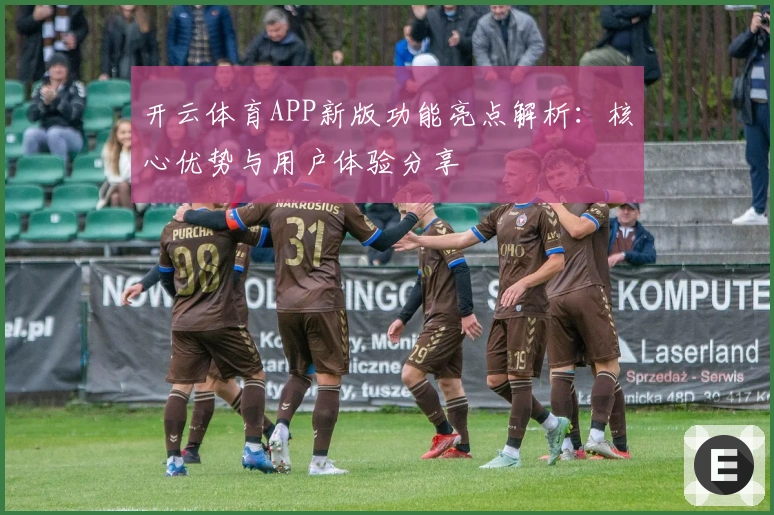 开云体育APP新版功能亮点解析：核心优势与用户体验分享