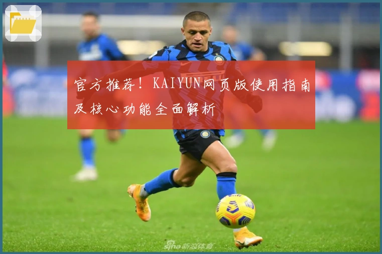 官方推荐！KAIYUN网页版使用指南及核心功能全面解析