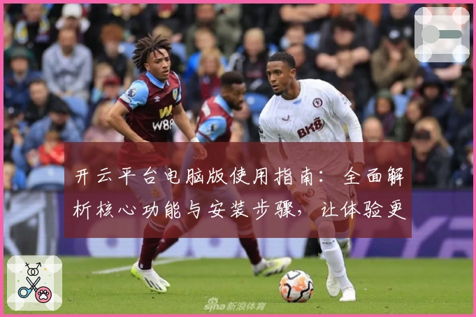 开云平台电脑版使用指南:全面解析核心功能与安装步骤,让体验更出色