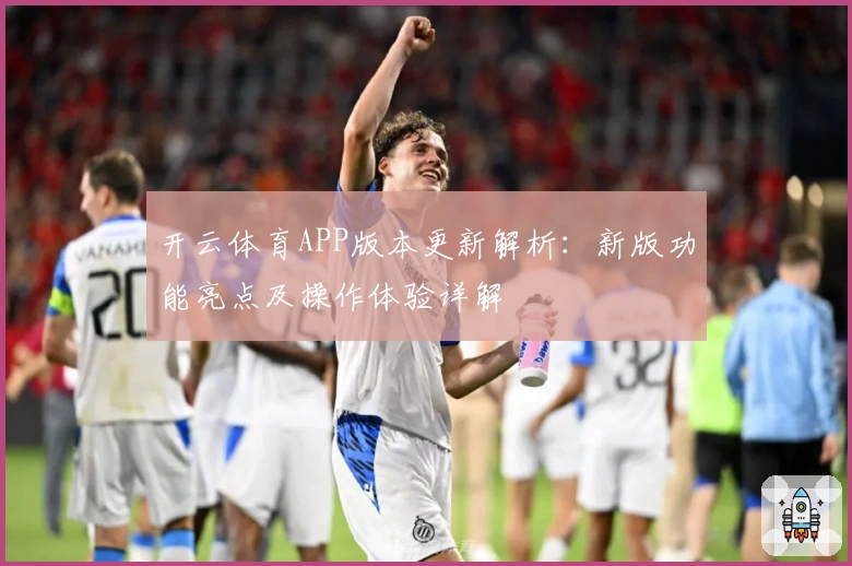 开云体育APP版本更新解析：新版功能亮点及操作体验详解