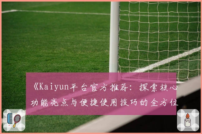 《Kaiyun平台官方推荐：探索核心功能亮点与便捷使用技巧的全方位指南》