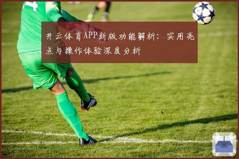 开云体育APP新版功能解析:实用亮点与操作体验深度分析