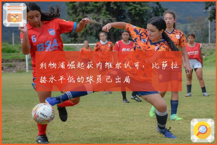 利物浦崛起获内维尔认可，比萨拉赫水平低的球员已出局