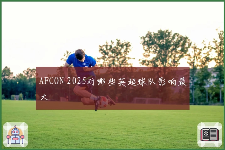 AFCON 2025对哪些英超球队影响最大