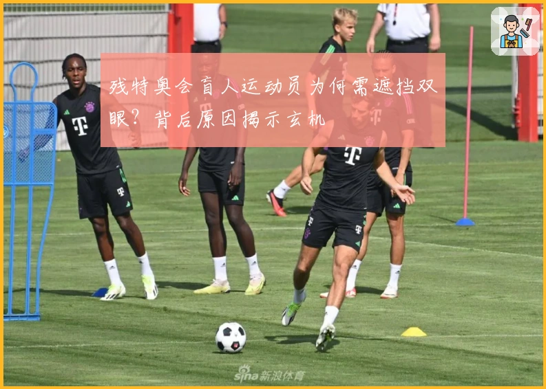 残特奥会盲人运动员为何需遮挡双眼？背后原因揭示玄机