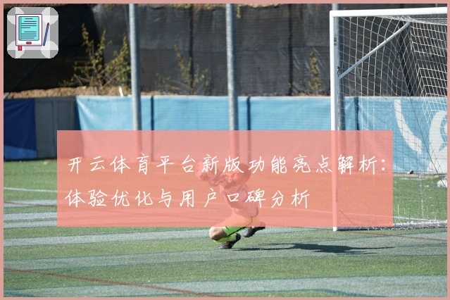 开云体育平台新版功能亮点解析：体验优化与用户口碑分析