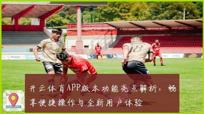 开云体育APP版本功能亮点解析，畅享便捷操作与全新用户体验