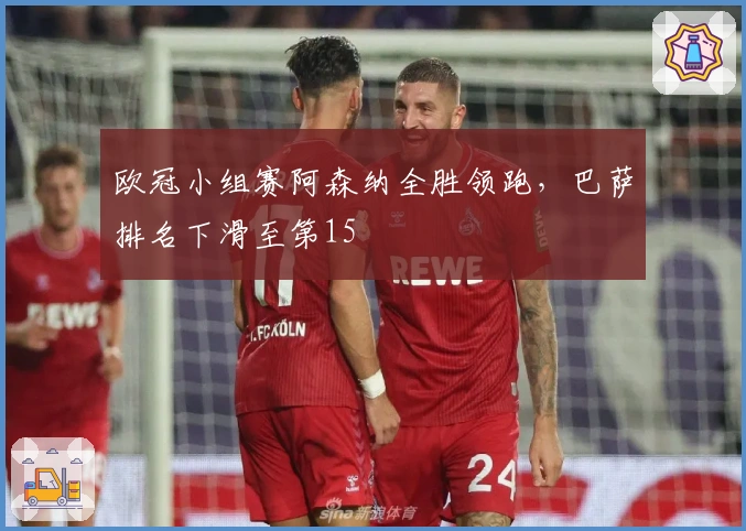 欧冠小组赛阿森纳全胜领跑，巴萨排名下滑至第15