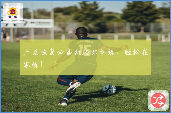 产后恢复必备凯格尔训练，轻松在家练！