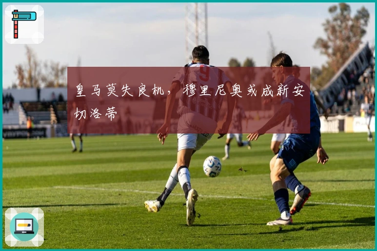 皇马莫失良机，穆里尼奥或成新安切洛蒂