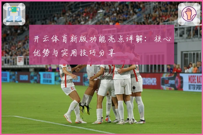 开云体育新版功能亮点详解:核心优势与实用技巧分享