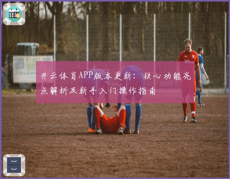 开云体育APP版本更新：核心功能亮点解析及新手入门操作指南