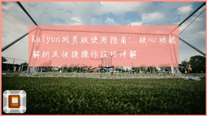 Kaiyun网页版使用指南：核心功能解析及快捷操作技巧详解