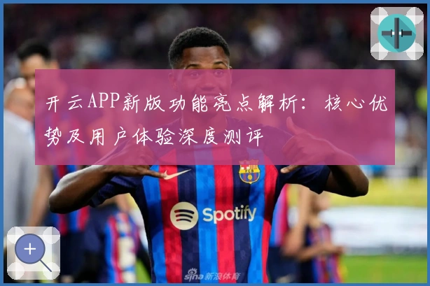 开云APP新版功能亮点解析：核心优势及用户体验深度测评