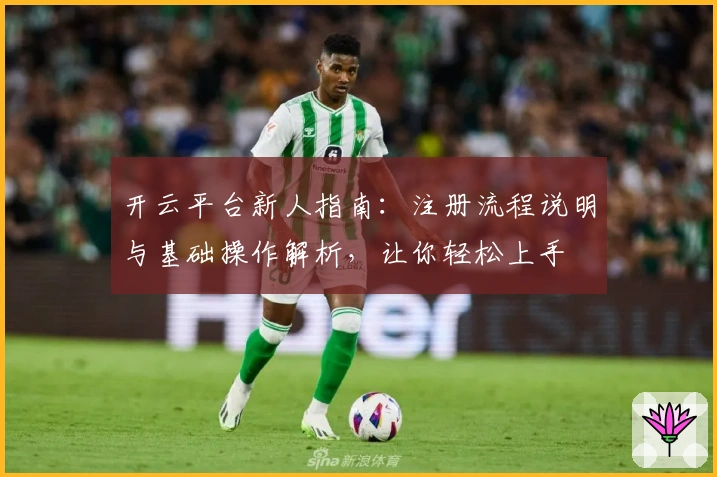 开云平台新人指南：注册流程说明与基础操作解析，让你轻松上手