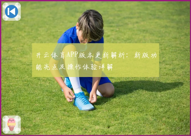 开云体育APP版本更新解析:新版功能亮点及操作体验详解