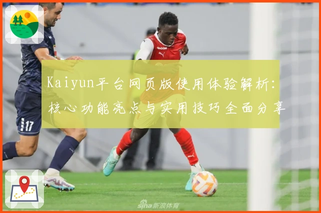 Kaiyun平台网页版使用体验解析：核心功能亮点与实用技巧全面分享