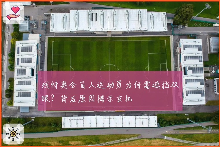 残特奥会盲人运动员为何需遮挡双眼？背后原因揭示玄机