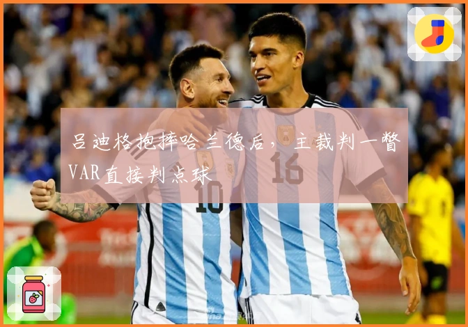 吕迪格抱摔哈兰德后，主裁判一瞥VAR直接判点球