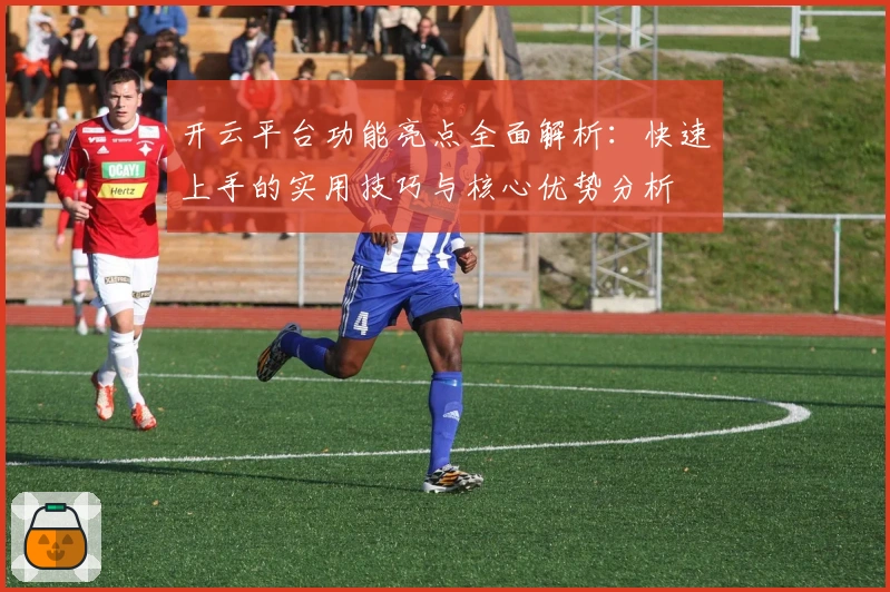 开云平台功能亮点全面解析：快速上手的实用技巧与核心优势分析