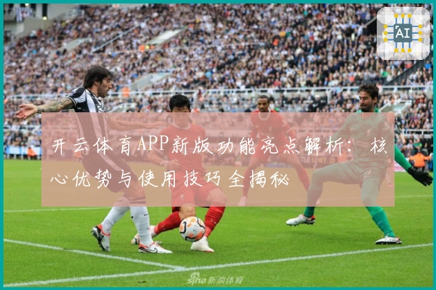 开云体育APP新版功能亮点解析：核心优势与使用技巧全揭秘