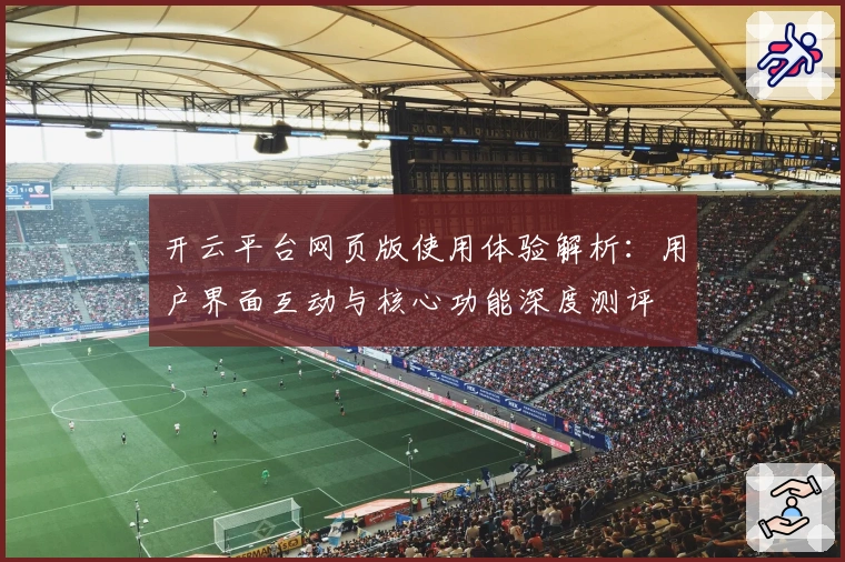开云平台网页版使用体验解析:用户界面互动与核心功能深度测评