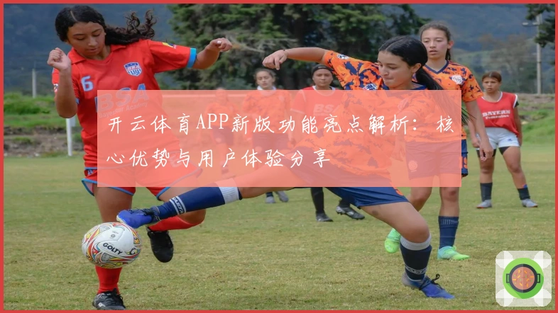 开云体育APP新版功能亮点解析：核心优势与用户体验分享
